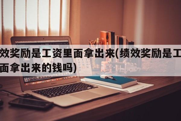 绩效奖励是工资里面拿出来(绩效奖励是工资里面拿出来的钱吗)